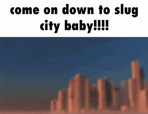 Gif of a city, with the caption, Come on down to slug city, baby!